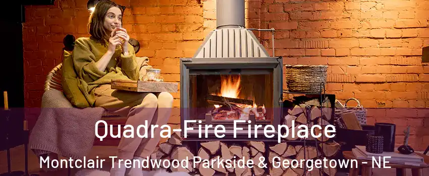 Quadra-Fire Fireplace Montclair Trendwood Parkside & Georgetown - NE