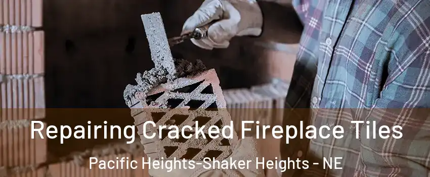 Repairing Cracked Fireplace Tiles Pacific Heights-Shaker Heights - NE