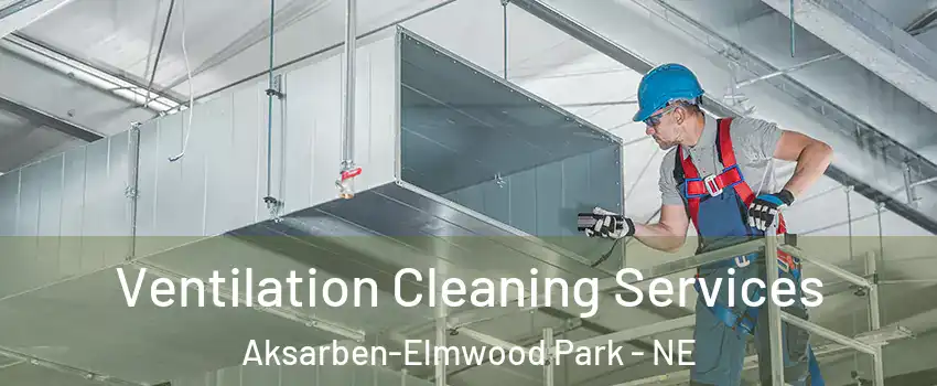 Ventilation Cleaning Services Aksarben-Elmwood Park - NE