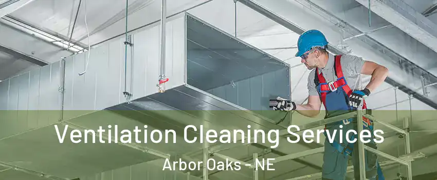 Ventilation Cleaning Services Arbor Oaks - NE