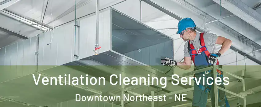 Ventilation Cleaning Services Downtown Northeast - NE