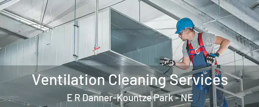Ventilation Cleaning Services E R Danner-Kountze Park - NE