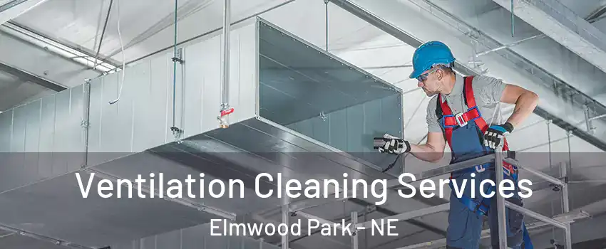 Ventilation Cleaning Services Elmwood Park - NE