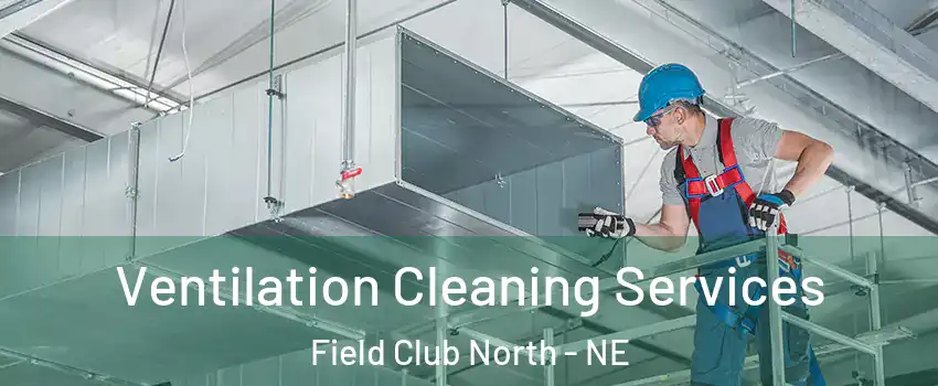 Ventilation Cleaning Services Field Club North - NE
