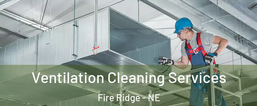 Ventilation Cleaning Services Fire Ridge - NE