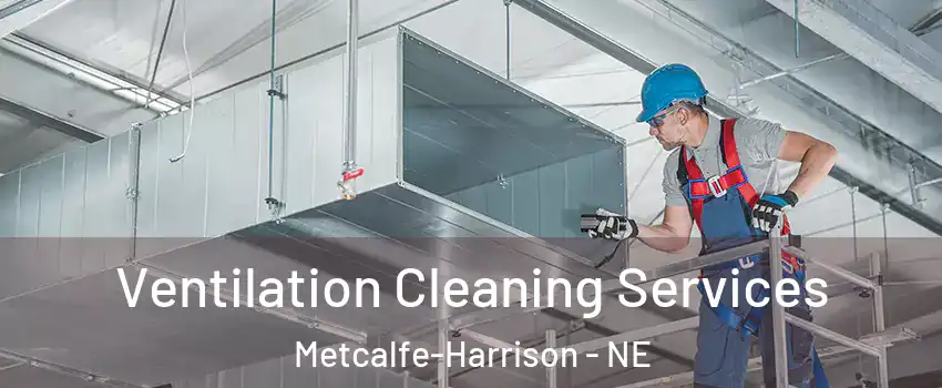 Ventilation Cleaning Services Metcalfe-Harrison - NE