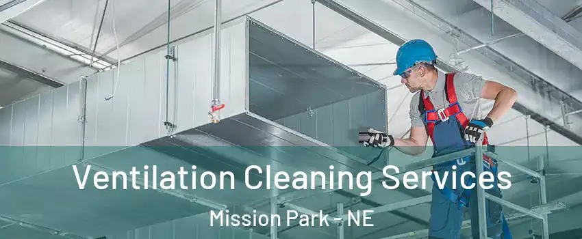 Ventilation Cleaning Services Mission Park - NE