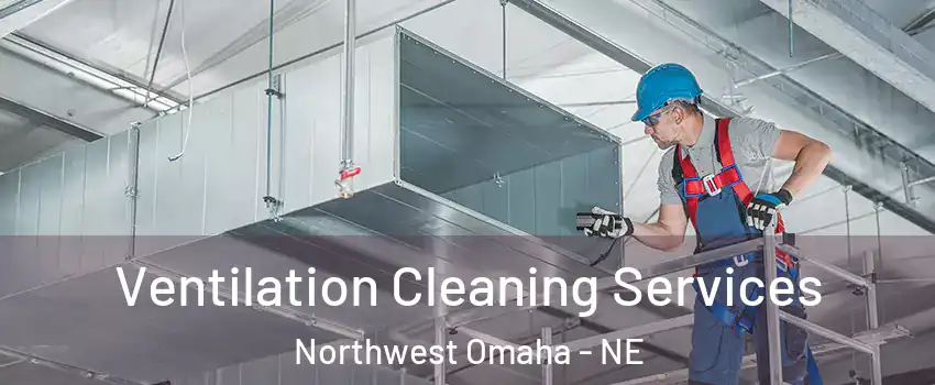 Ventilation Cleaning Services Northwest Omaha - NE