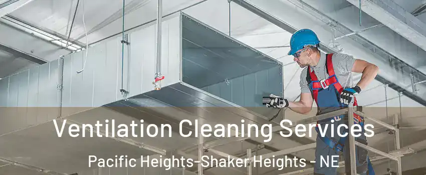 Ventilation Cleaning Services Pacific Heights-Shaker Heights - NE