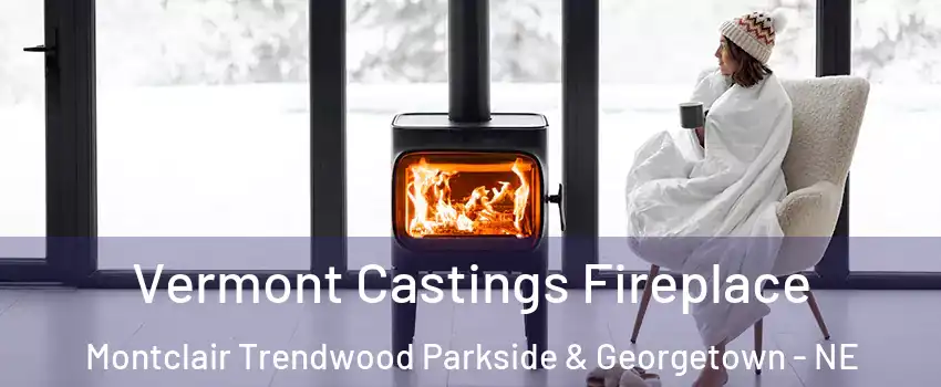 Vermont Castings Fireplace Montclair Trendwood Parkside & Georgetown - NE