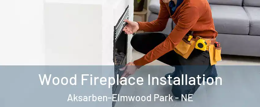 Wood Fireplace Installation Aksarben-Elmwood Park - NE