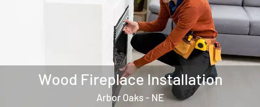 Wood Fireplace Installation Arbor Oaks - NE