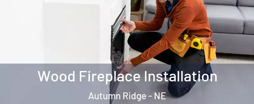 Wood Fireplace Installation Autumn Ridge - NE