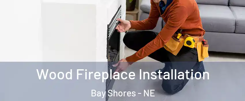 Wood Fireplace Installation Bay Shores - NE