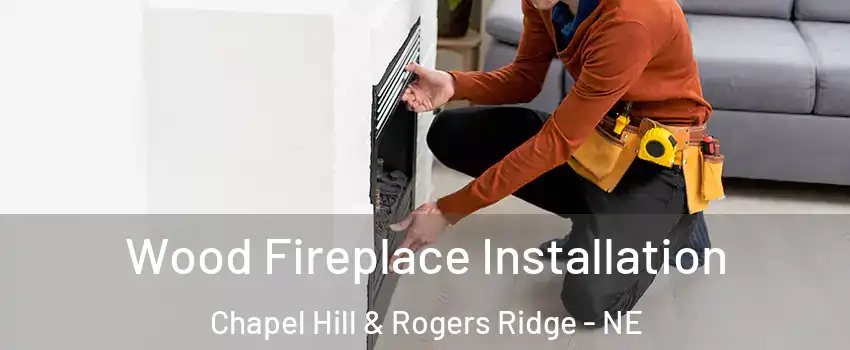 Wood Fireplace Installation Chapel Hill & Rogers Ridge - NE