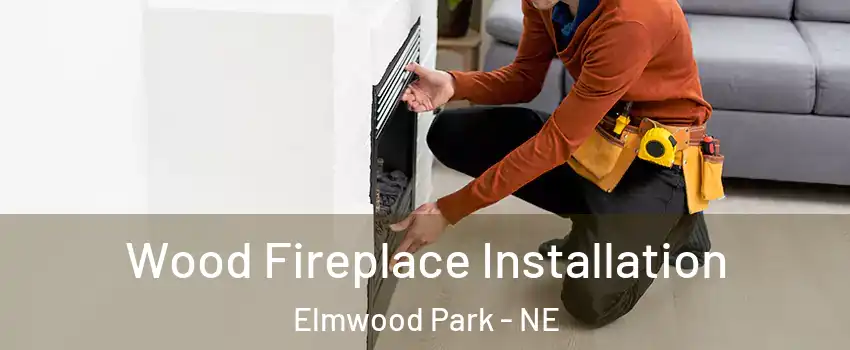 Wood Fireplace Installation Elmwood Park - NE