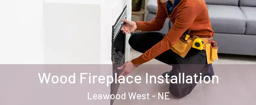 Wood Fireplace Installation Leawood West - NE