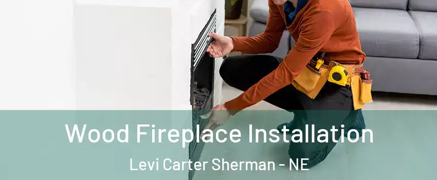Wood Fireplace Installation Levi Carter Sherman - NE