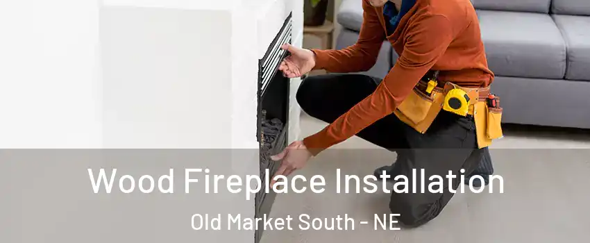 Wood Fireplace Installation Old Market South - NE