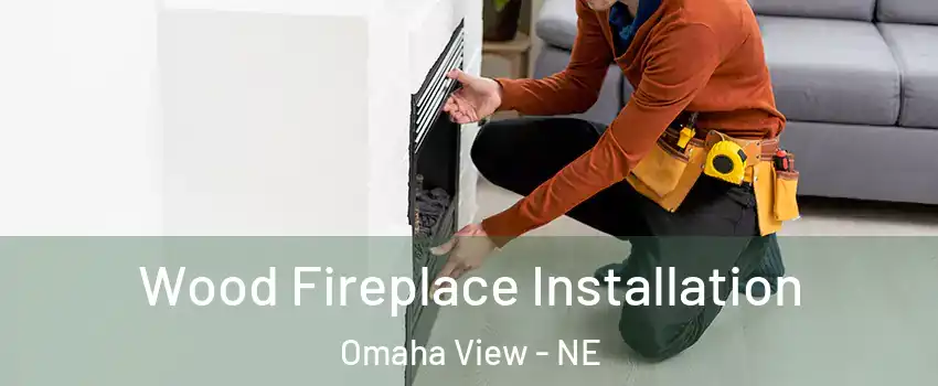 Wood Fireplace Installation Omaha View - NE
