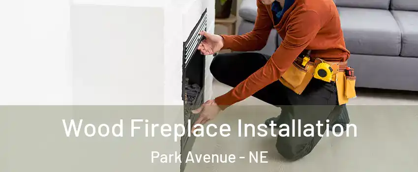 Wood Fireplace Installation Park Avenue - NE
