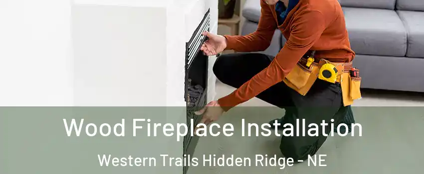 Wood Fireplace Installation Western Trails Hidden Ridge - NE