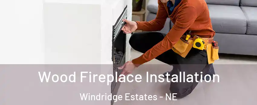 Wood Fireplace Installation Windridge Estates - NE