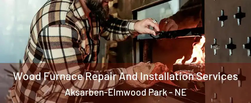 Wood Furnace Repair And Installation Services Aksarben-Elmwood Park - NE