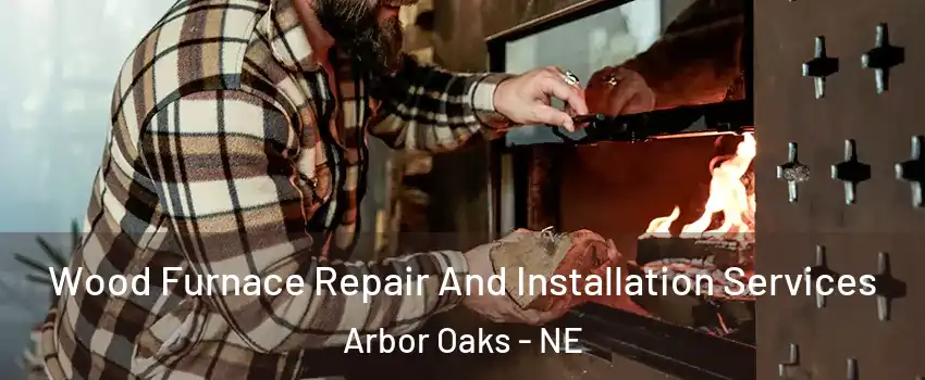 Wood Furnace Repair And Installation Services Arbor Oaks - NE