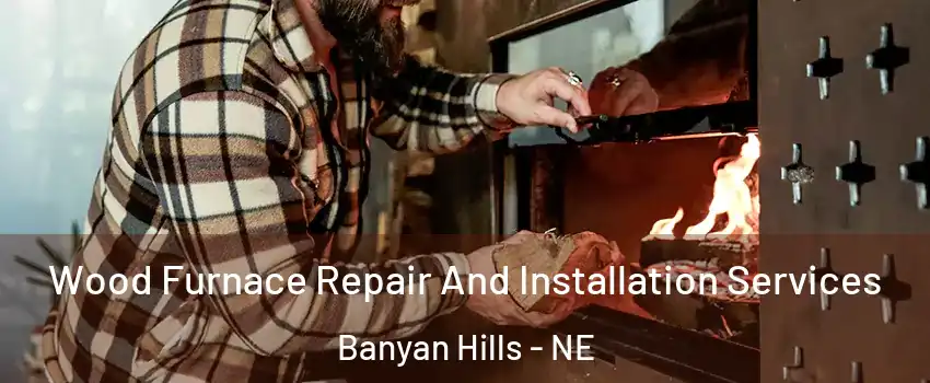 Wood Furnace Repair And Installation Services Banyan Hills - NE