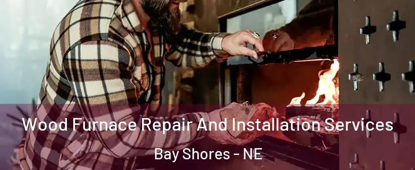 Wood Furnace Repair And Installation Services Bay Shores - NE