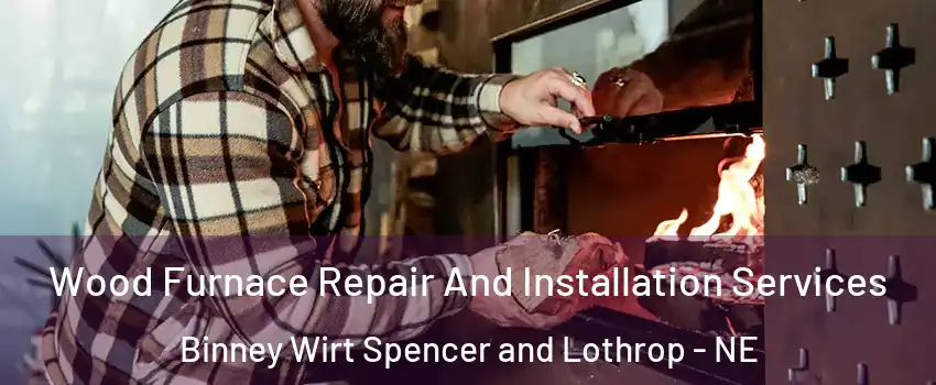 Wood Furnace Repair And Installation Services Binney Wirt Spencer and Lothrop - NE