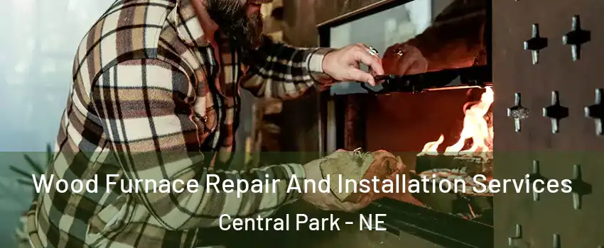 Wood Furnace Repair And Installation Services Central Park - NE