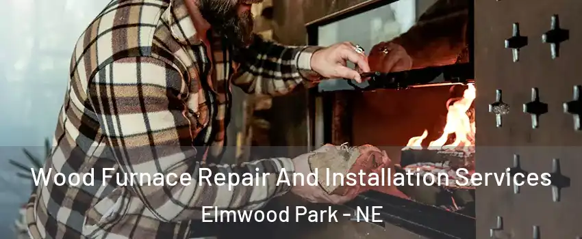 Wood Furnace Repair And Installation Services Elmwood Park - NE