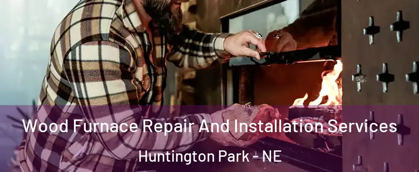 Wood Furnace Repair And Installation Services Huntington Park - NE