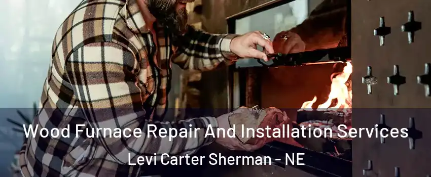 Wood Furnace Repair And Installation Services Levi Carter Sherman - NE