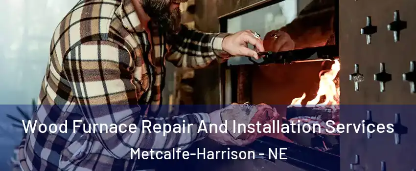 Wood Furnace Repair And Installation Services Metcalfe-Harrison - NE