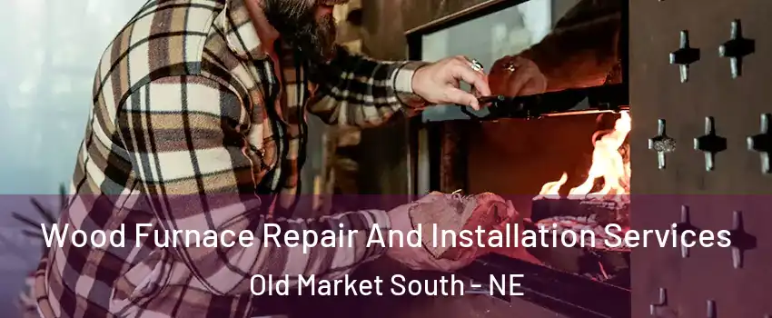 Wood Furnace Repair And Installation Services Old Market South - NE