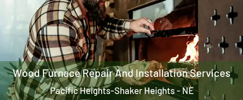 Wood Furnace Repair And Installation Services Pacific Heights-Shaker Heights - NE