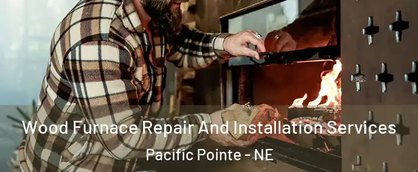 Wood Furnace Repair And Installation Services Pacific Pointe - NE