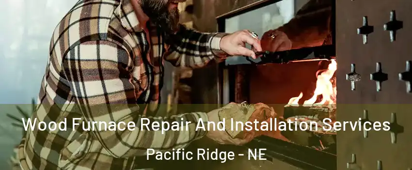 Wood Furnace Repair And Installation Services Pacific Ridge - NE