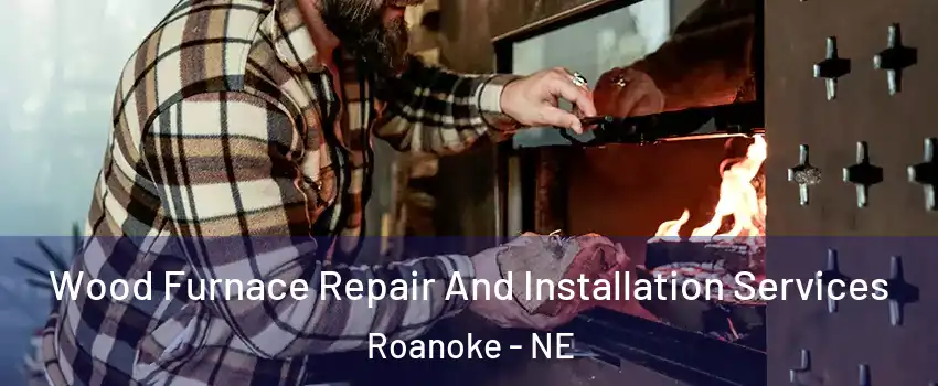 Wood Furnace Repair And Installation Services Roanoke - NE