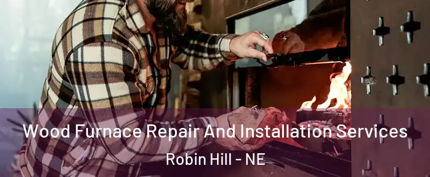 Wood Furnace Repair And Installation Services Robin Hill - NE