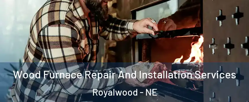 Wood Furnace Repair And Installation Services Royalwood - NE