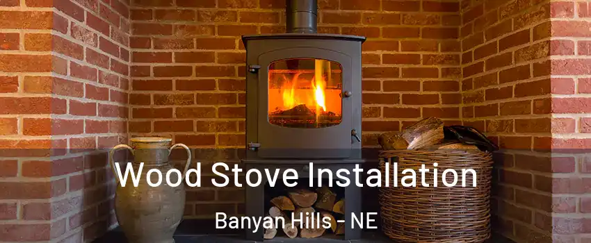 Wood Stove Installation Banyan Hills - NE